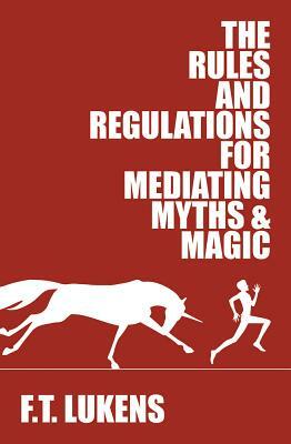 The Rules and Regulations for Mediating Myths & Magic by F.T. Lukens