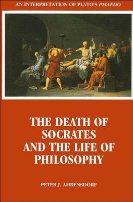 The Death of Socrates and the Life of Philosophy by Peter J. Ahrensdorf