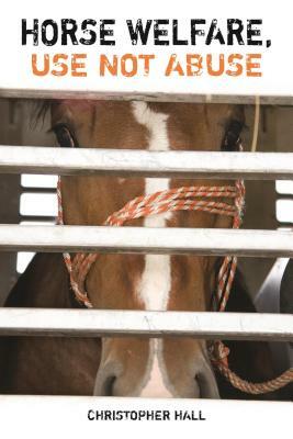 Horse Welfare, Use Not Abuse by Christopher Hall