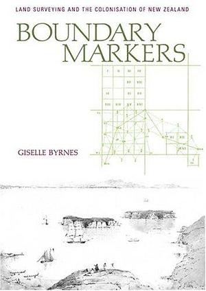 Boundary Markers: Land Surveying and the Colonisation of New Zealand by Giselle Byrnes
