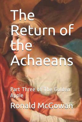 The Return of the Achaeans: Part Three of the Golden Apple by Ronald McGowan