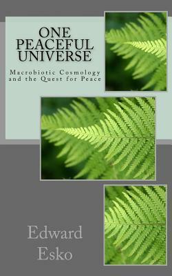 One Peaceful Universe: Macrobiotic Cosmology and the Quest for Peace by Edward Esko