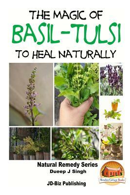 The Magic of Basil - Tulsi To Heal Naturally by Dueep Jyot Singh, John Davidson