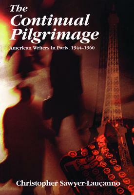 The Continual Pilgrimage: American Writers in Paris, 1944-1960 by Christopher Sawyer-Lauçanno