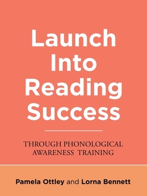 Launch into Reading Success: Through Phonological Awareness Training by Pamela Ottley, Lorna Bennett