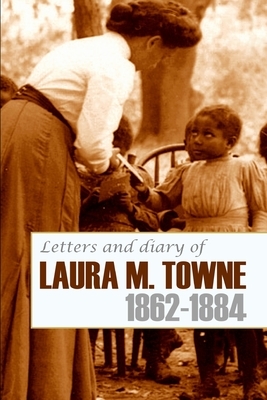 Letters and Diary of Laura M. Towne: 1862-1884 (Annotated) by Laura M. Towne