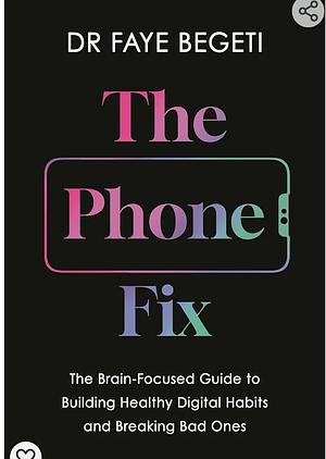 The Phone Fix: The Brain-Focused Guide to Building Healthy Digital Habits and Breaking Bad Ones by Dr Faye Begeti