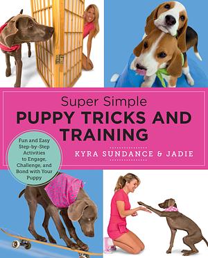 Super Simple Puppy Tricks and Training: Fun and Easy Step-by-Step Activities to Engage, Challenge, and Bond with Your Puppy by Kyra Sundance