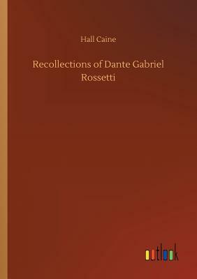Recollections of Dante Gabriel Rossetti by Hall Caine