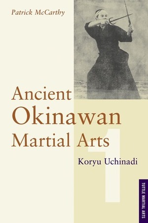 Ancient Okinawan Martial Arts: Koryu Uchinadi, Volume 1 by Patrick McCarthy, Yuriko McCarthy