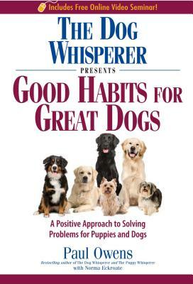 The Dog Whisperer Presents Good Habits for Great Dogs: A Positive Approach to Solving Problems for Puppies and Dogs by Norma Eckroate, Paul Owens