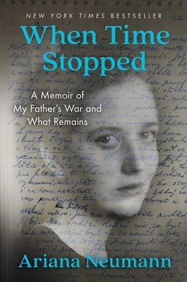 When Time Stopped: A Memoir of My Father's War and What Remains by Ariana Neumann