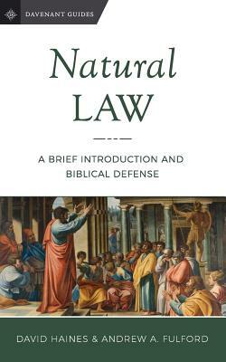 Natural Law: A Brief Introduction and Biblical Defense by Andrew a. Fulford, David Haines
