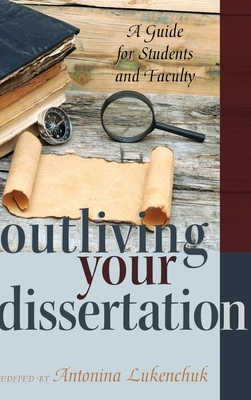 Outliving Your Dissertation; A Guide for Students and Faculty by 