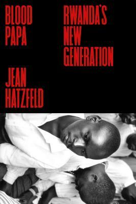 Blood Papa: Rwanda's New Generation by Jean Hatzfeld