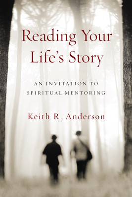 Reading Your Life's Story: An Invitation to Spiritual Mentoring by Keith R. Anderson