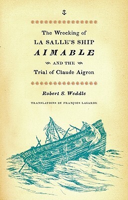 The Wrecking of La Salle's Ship Aimable and the Trial of Claude Aigron by Robert S. Weddle