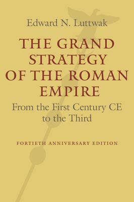 The Grand Strategy of the Roman Empire: From the First Century Ce to the Third by Edward N. Luttwak