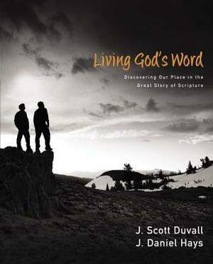 Living God's Word: Discovering Our Place in the Grand Story of Scripture by J. Daniel Hays, J. Scott Duvall