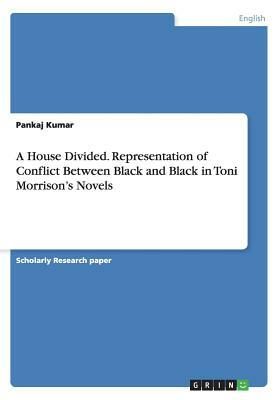 A House Divided. Representation of Conflict Between Black and Black in Toni Morrison's Novels by Pankaj Kumar