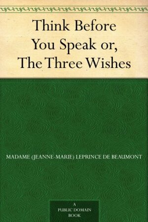 Think Before You Speak or, The Three Wishes by Jeanne-Marie Leprince de Beaumont, Catherine Ann Turner Dorset