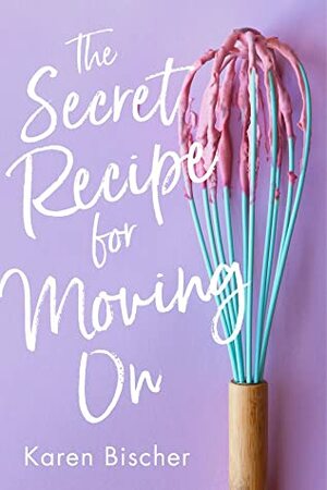 The Secret Recipe for Moving On by Karen Bischer