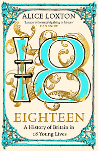 Eighteen: A History of Britain in 18 Young Lives by Alice Loxton