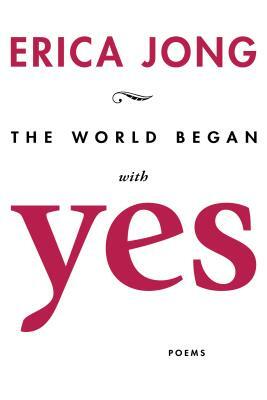 The World Began with Yes by Erica Jong