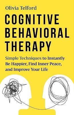 Cognitive Behavioral Therapy: Simple Techniques to Instantly Be Happier, Find Inner Peace, and Improve Your Life by Olivia Telford, Olivia Telford