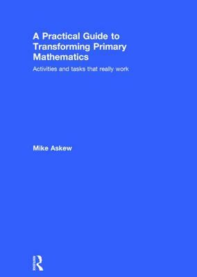 A Practical Guide to Transforming Primary Mathematics: Activities and Tasks That Really Work by Mike Askew