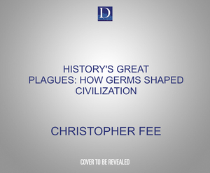 History's Great Plagues: How Germs Shaped Civilization by Christopher Fee