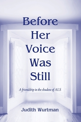 Before Her Voice was Still: A friendship in the shadow of ALS by Judith Wurtman