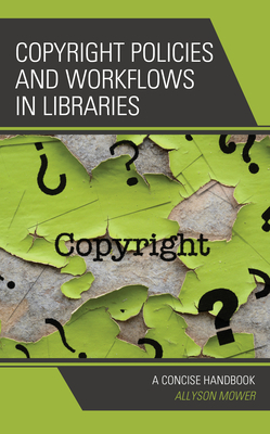 Copyright Policies and Workflows in Libraries: A Concise Handbook by Allyson Mower