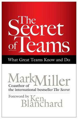 The Secret of Teams: What Great Teams Know and Do by Mark Miller