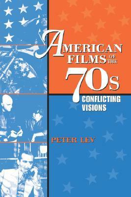American Films of the 70s: Conflicting Visions by Peter Lev