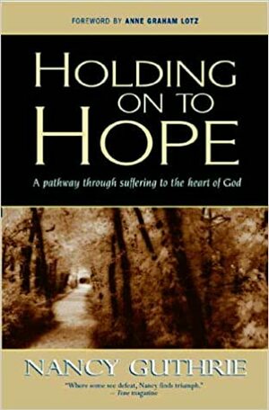 Holding onto Hope: A Pathway through Suffering to the Heart of God by Nancy Guthrie