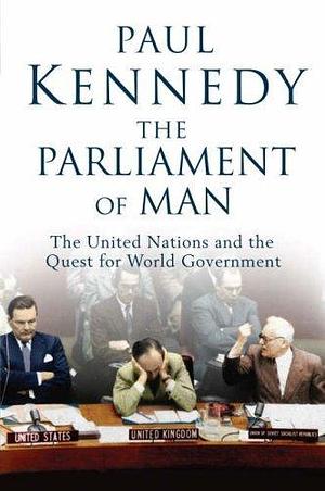 The Parliament of Man: The United Nations and the Quest for World Government by Paul Kennedy, Paul Kennedy