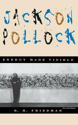 Jackson Pollock: Energy Made Visible by B. H. Friedman
