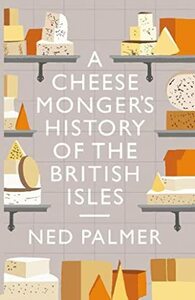 A Cheesemonger's History of The British Isles by Ned Palmer