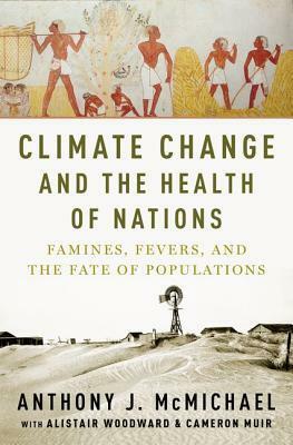 Climate Change and the Health of Nations: Famines, Fevers, and the Fate of Populations by Alistair Woodward, Anthony J. McMichael, Cameron Muir
