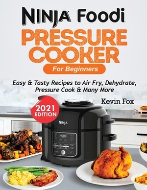 Ninja Foodi Pressure Cooker for Beginners: Easy & Tasty Recipes to Air Fry, Dehydrate, Pressure Cook & Many More by Kevin Fox