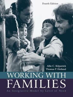 Working with Families: An Integrative Model by Level of Need by Thomas P. Holland, Allie C. Kilpatrick