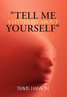 Tell Me a Little Bit about Yourself by Travis Hanson