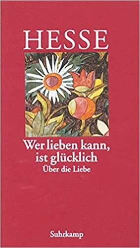 Wer Lieben Kann, Ist Glücklich. Über Die Liebe by Hermann Hesse