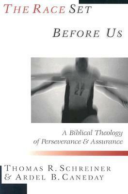 The Race Set Before Us: A Biblical Theology of Perseverance & Assurance by Ardel B. Caneday, Thomas R. Schreiner