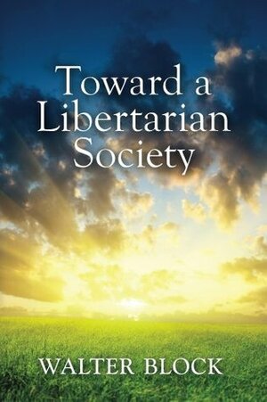 Toward a Libertarian Society by Walter Block