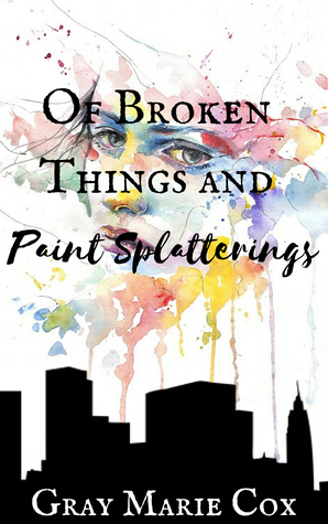 Of Broken Things and Paint Splatterings by Gray Marie Cox