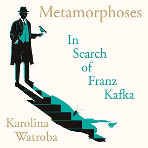 Metamorphoses: In Search of Franz Kafka by Karolina Watroba