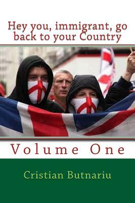 Hey you, immigrant, go back to your Country: Volume One by Cristian Butnariu