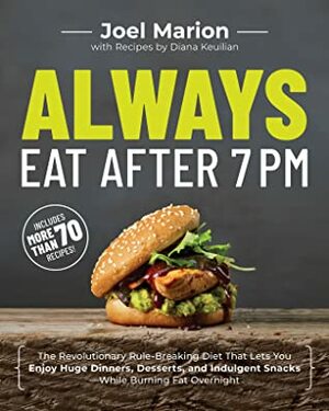 Always Eat After 7pm: The Revolutionary Rule-Breaking Diet That Lets You Enjoy Huge Dinners, Desserts, and Indulgent Snacks—While Burning Fat Overnight by Diana Keuilian, Joel Marion